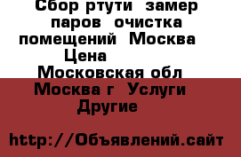 Сбор ртути, замер паров, очистка помещений, Москва  › Цена ­ 3 500 - Московская обл., Москва г. Услуги » Другие   